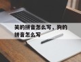 笑的拼音怎么写，狗的拼音怎么写