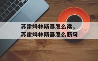 苏霍姆林斯基怎么读，苏霍姆林斯基怎么断句