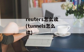 reuters怎么读(tunnels怎么读)