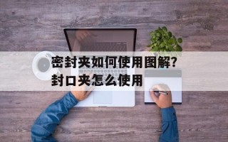 密封夹如何使用图解？封口夹怎么使用