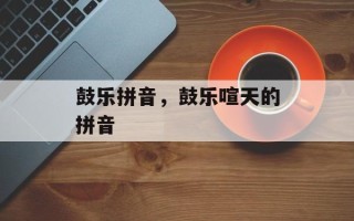 鼓乐拼音，鼓乐喧天的拼音