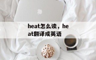 heat怎么读，heat翻译成英语