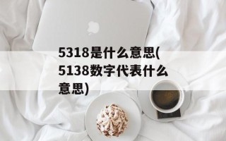 5318是什么意思(5138数字代表什么意思)