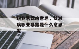 职业暴露啥意思，艾滋病职业暴露是什么意思呢