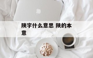 陕字什么意思 陕的本意