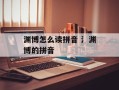渊博怎么读拼音 氵渊博的拼音
