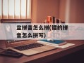 盆拼音怎么拼(镭的拼音怎么拼写)
