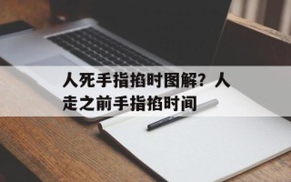 人死手指掐时图解？人走之前手指掐时间