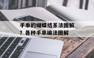 手串的蝴蝶结系法图解？各种手串编法图解