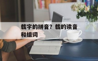 载字的拼音？载的读音和组词