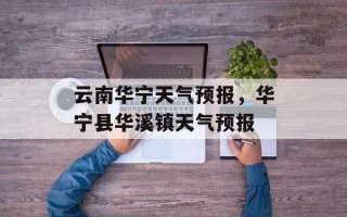 云南华宁天气预报，华宁县华溪镇天气预报