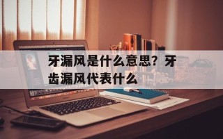 牙漏风是什么意思？牙齿漏风代表什么