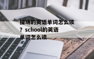 操场的英语单词怎么读？school的英语单词怎么读