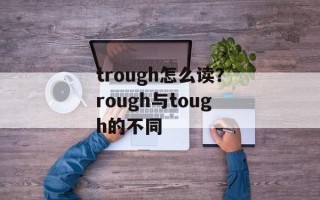 trough怎么读？rough与tough的不同