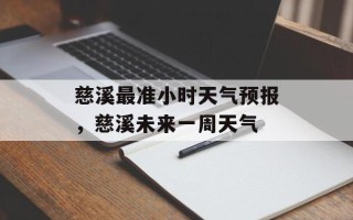 慈溪最准小时天气预报，慈溪未来一周天气