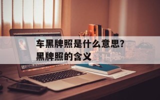 车黑牌照是什么意思？黑牌照的含义