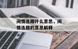 闲情逸趣什么意思，闲情逸趣的意思解释