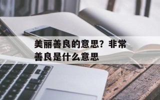 美丽善良的意思？非常善良是什么意思