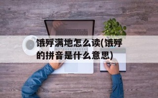 饿殍满地怎么读(饿殍的拼音是什么意思)