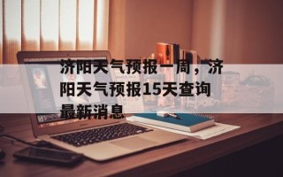济阳天气预报一周，济阳天气预报15天查询最新消息