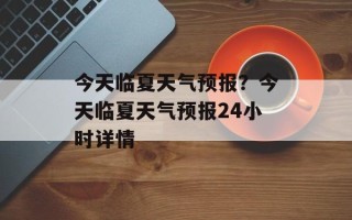 今天临夏天气预报？今天临夏天气预报24小时详情