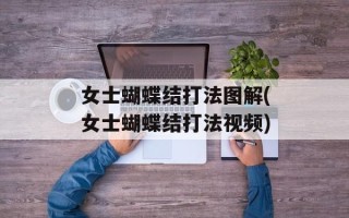 女士蝴蝶结打法图解(女士蝴蝶结打法视频)