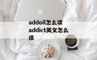 addoil怎么读 addict英文怎么读