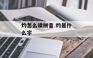 灼怎么读拼音 灼是什么字