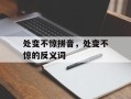 处变不惊拼音，处变不惊的反义词