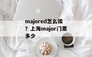 majored怎么读？上海major门票多少
