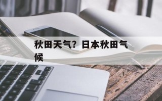 秋田天气？日本秋田气候
