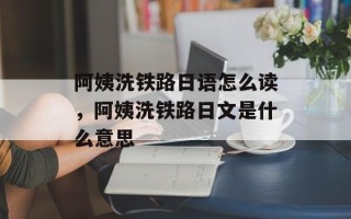 阿姨洗铁路日语怎么读，阿姨洗铁路日文是什么意思