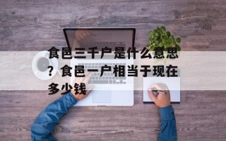 食邑三千户是什么意思？食邑一户相当于现在多少钱
