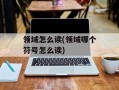 领域怎么读(领域哪个符号怎么读)