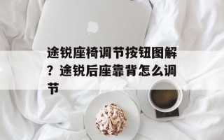 途锐座椅调节按钮图解？途锐后座靠背怎么调节