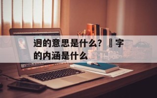 迥的意思是什么？囧字的内涵是什么