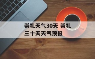 崇礼天气30天 崇礼三十天天气预报