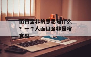 面目全非的意思是什么？一个人面目全非是啥意思