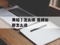 黄绍竑怎么读 菩提迦耶怎么读