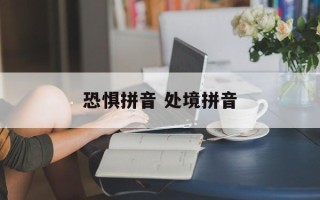 恐惧拼音 处境拼音
