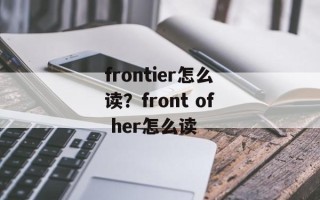 frontier怎么读？front of her怎么读