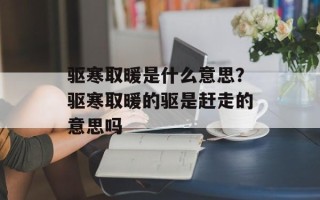 驱寒取暖是什么意思？驱寒取暖的驱是赶走的意思吗