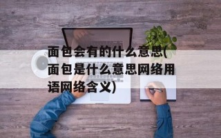 面包会有的什么意思(面包是什么意思网络用语网络含义)