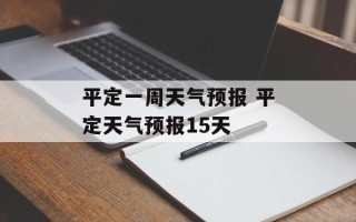 平定一周天气预报 平定天气预报15天