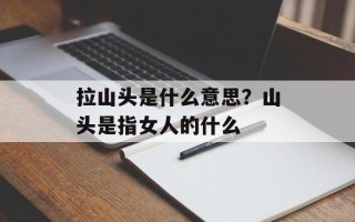 拉山头是什么意思？山头是指女人的什么
