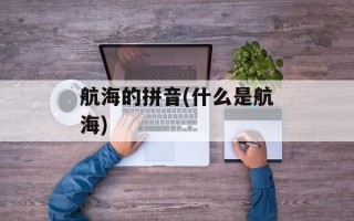 航海的拼音(什么是航海)