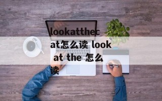 lookatthecat怎么读 look at the 怎么读