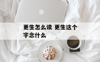 更生怎么读 更生这个字念什么