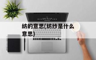 纺的意思(纺纱是什么意思)