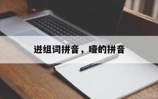 迸组词拼音，噎的拼音